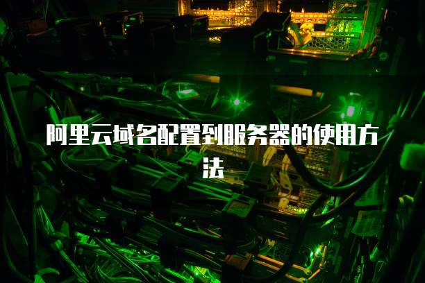阿里云域名配置到服务器的使用方法