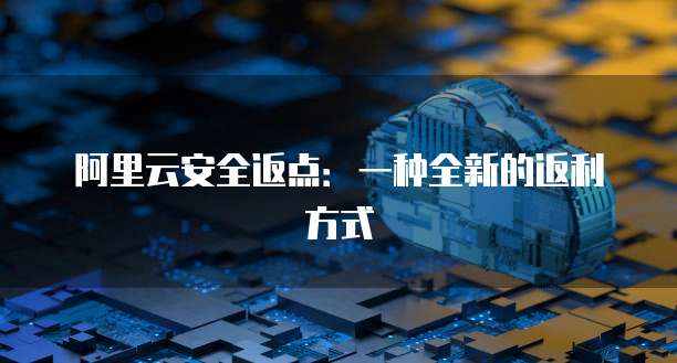 阿里云安全返点:一种全新的返利方式