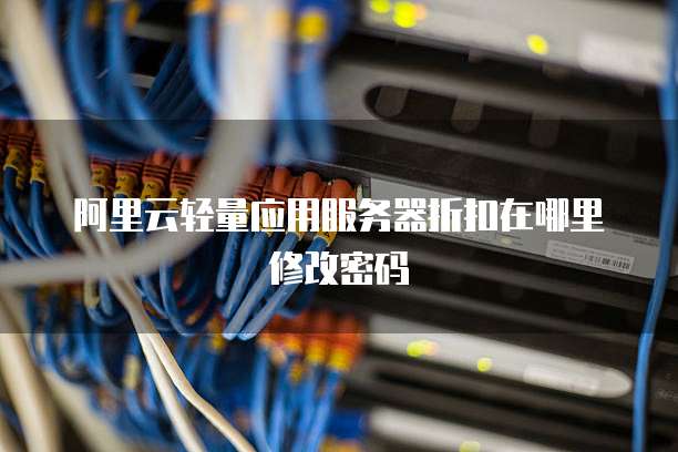 阿里云轻量应用服务器折扣在哪里修改密码