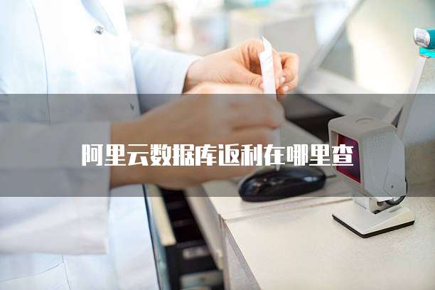 阿里云数据库返利在哪里查