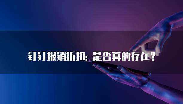 钉钉报销折扣: 是否真的存在?
