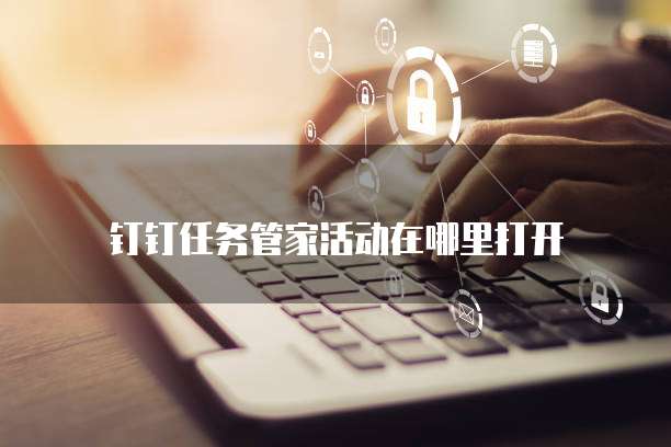 钉钉任务管家活动在哪里打开