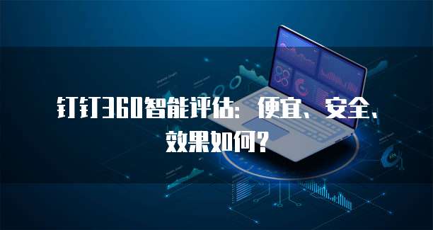 钉钉360智能评估：便宜、安全、效果如何？