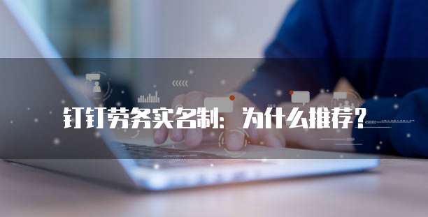 钉钉劳务实名制：为什么推荐？