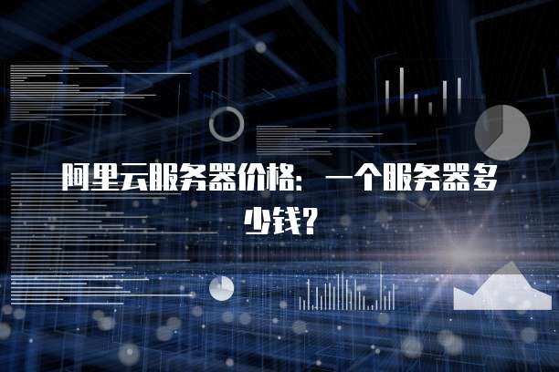 阿里云服务器价格:一个服务器多少钱?