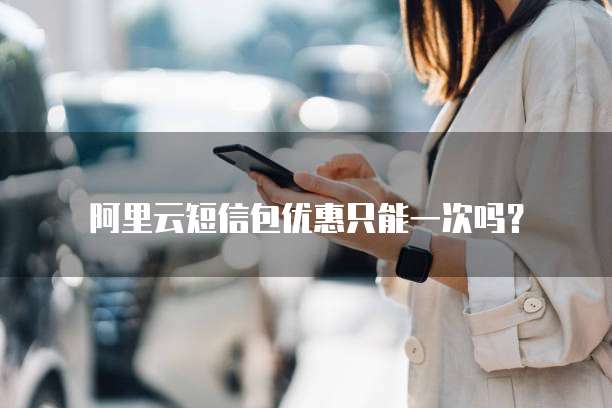 阿里云短信包优惠只能一次吗?