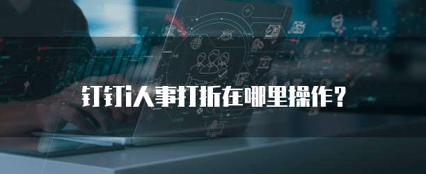 钉钉i人事打折在哪里操作?