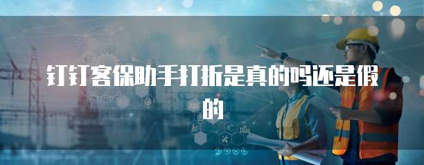 钉钉客保助手打折是真的吗还是假的