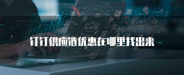 钉钉供应链优惠在哪里找出来