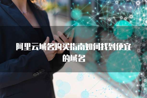 阿里云域名购买指南如何找到便宜的域名