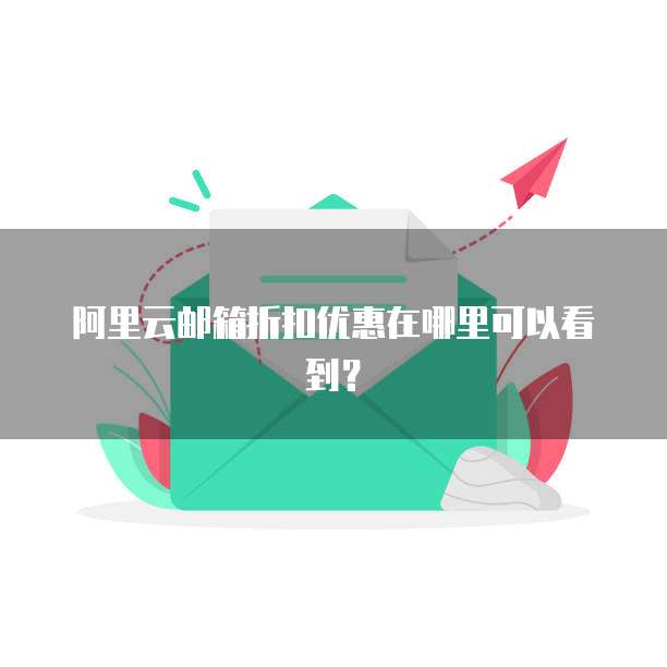 阿里云邮箱折扣优惠在哪里可以看到?