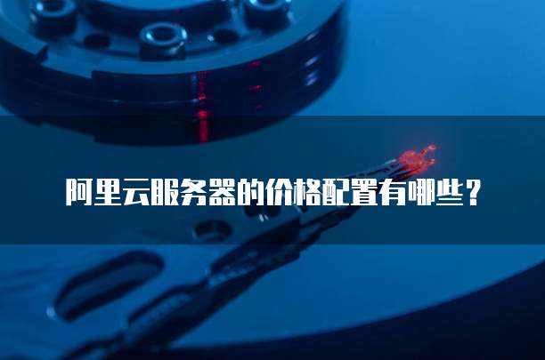 阿里云服务器的价格配置有哪些?