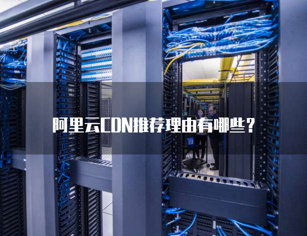 阿里云CDN推荐理由有哪些?
