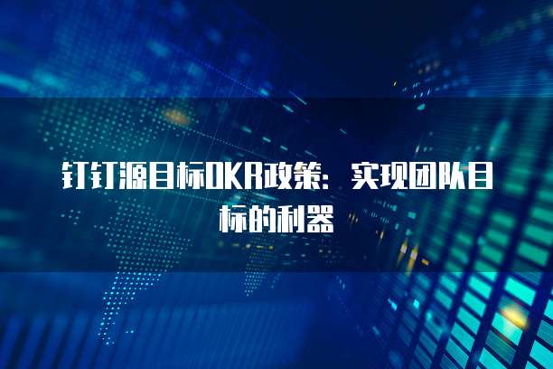 钉钉源目标OKR政策:实现团队目标的利器