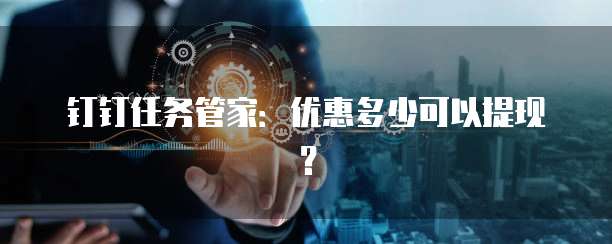 钉钉任务管家：优惠多少可以提现？