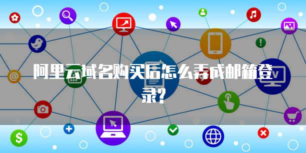阿里云域名购买后怎么弄成邮箱登录?