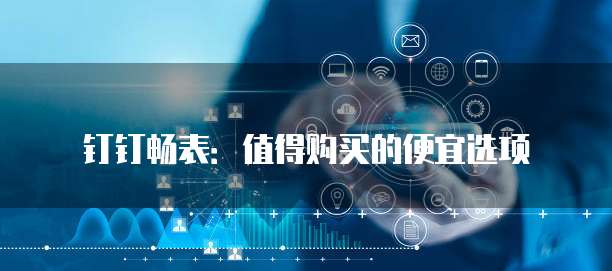 钉钉畅表：值得购买的便宜选项