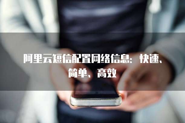 阿里云短信配置网络信息:快速、简单、高效