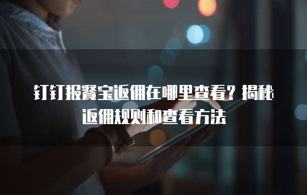 钉钉报餐宝返佣在哪里查看?揭秘返佣规则和查看方法