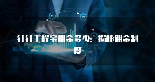 钉钉工程宝佣金多少:揭秘佣金制度