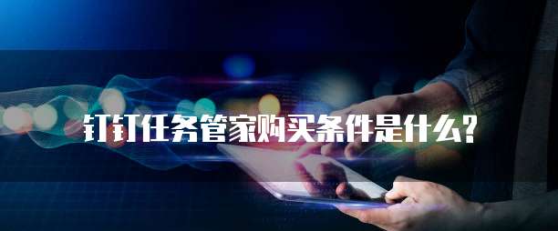 钉钉任务管家购买条件是什么?
