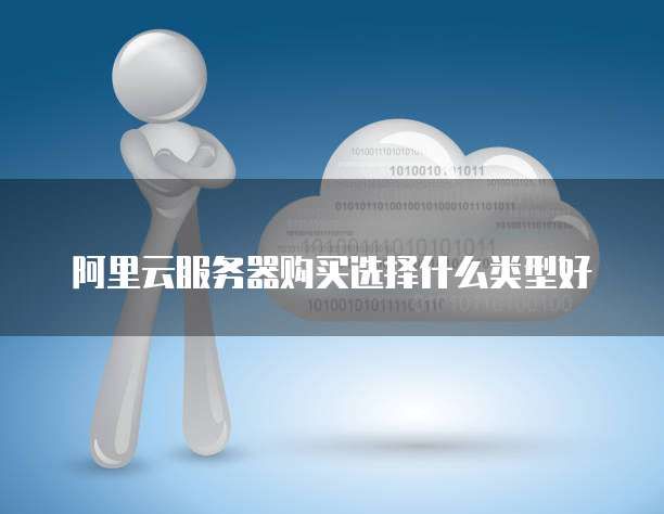 阿里云服务器购买选择什么类型好