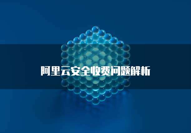 阿里云安全收费问题解析
