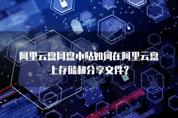 阿里云盘网盘小站如何在阿里云盘上存储和分享文件？