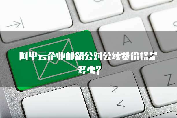 阿里云企业邮箱公对公续费价格是多少?