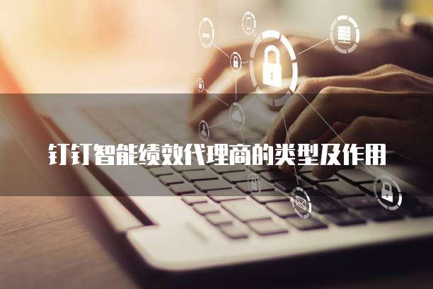 钉钉智能绩效代理商的类型及作用