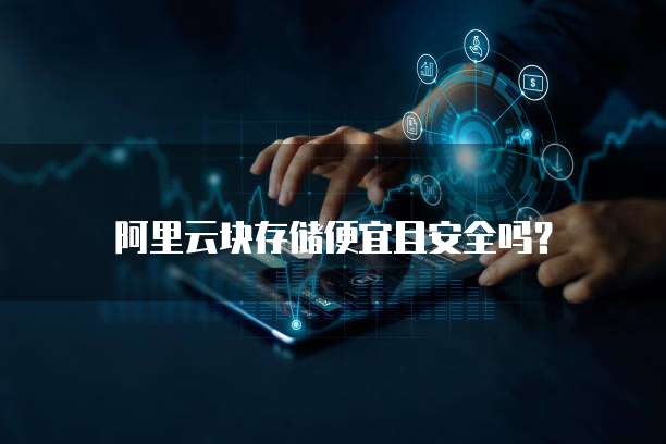 阿里云块存储便宜且安全吗?