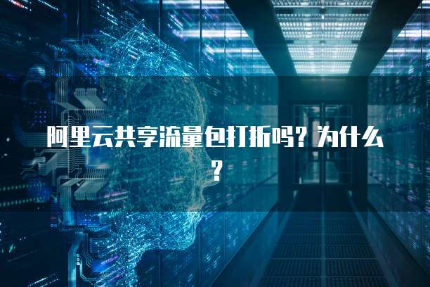 阿里云共享流量包打折吗?为什么?