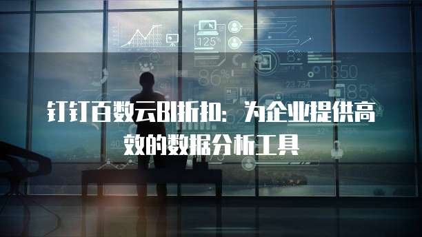 钉钉百数云BI折扣：为企业提供高效的数据分析工具