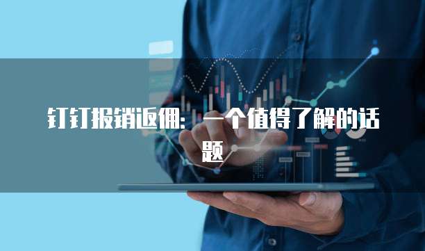 钉钉报销返佣:一个值得了解的话题