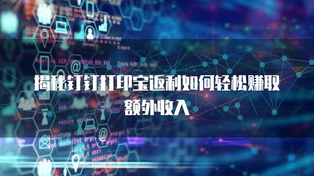 揭秘钉钉打印宝返利如何轻松赚取额外收入