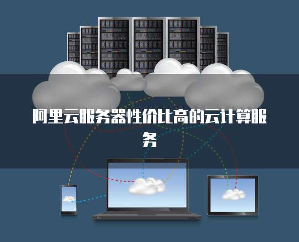 阿里云服务器性价比高的云计算服务