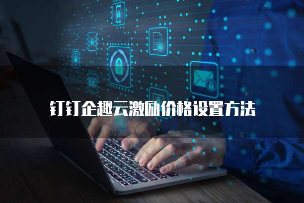 钉钉企趣云激励价格设置方法