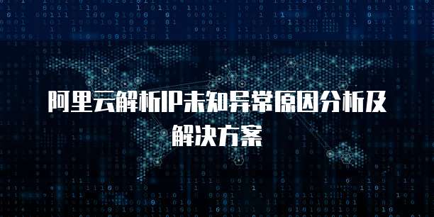 阿里云解析IP未知异常原因分析及解决方案