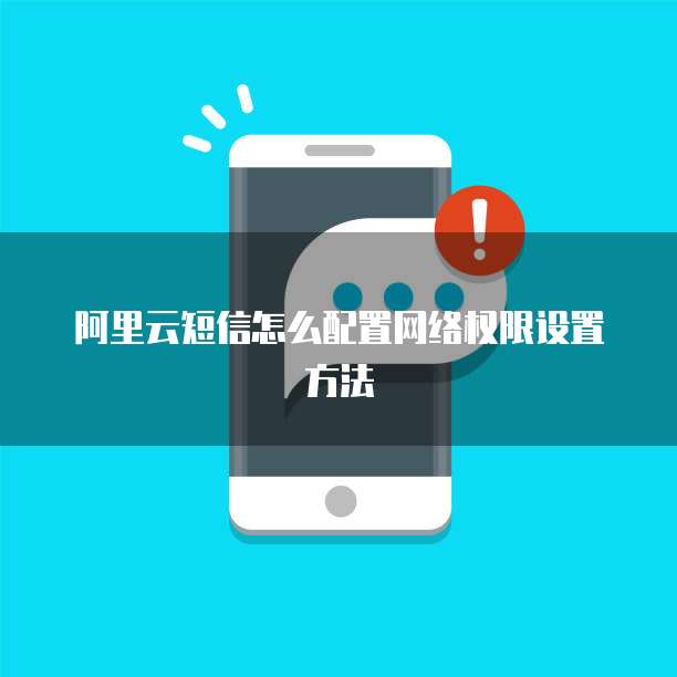 阿里云短信怎么配置网络权限设置方法