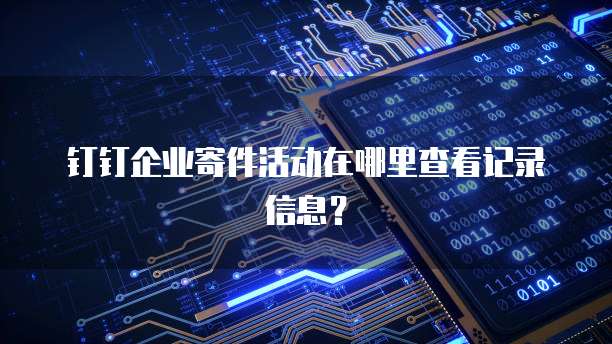 钉钉企业寄件活动在哪里查看记录信息?