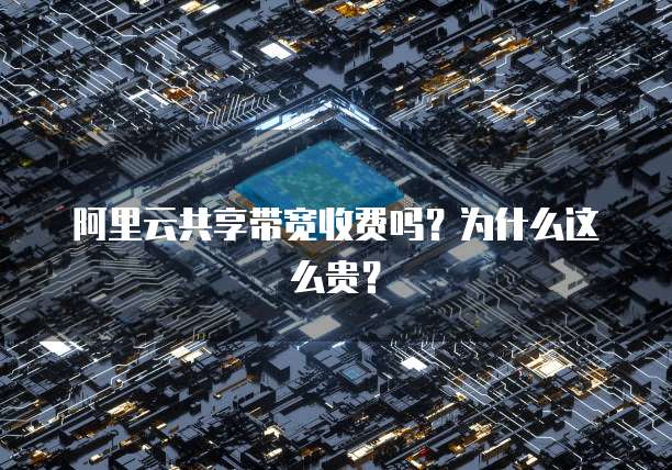 阿里云共享带宽收费吗?为什么这么贵?