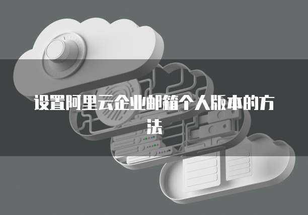 设置阿里云企业邮箱个人版本的方法