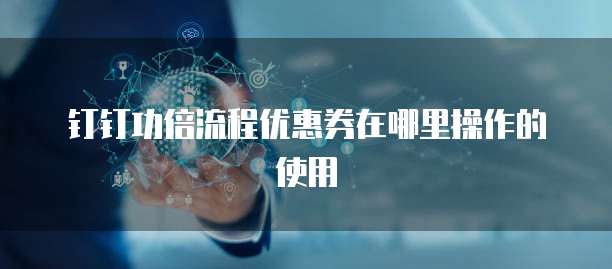 钉钉功倍流程优惠券在哪里操作的使用
