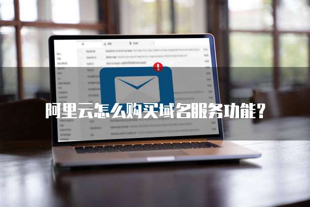 阿里云怎么购买域名服务功能？