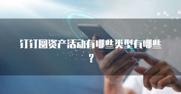 钉钉圆资产活动有哪些类型有哪些？