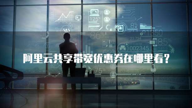 阿里云共享带宽优惠券在哪里看?