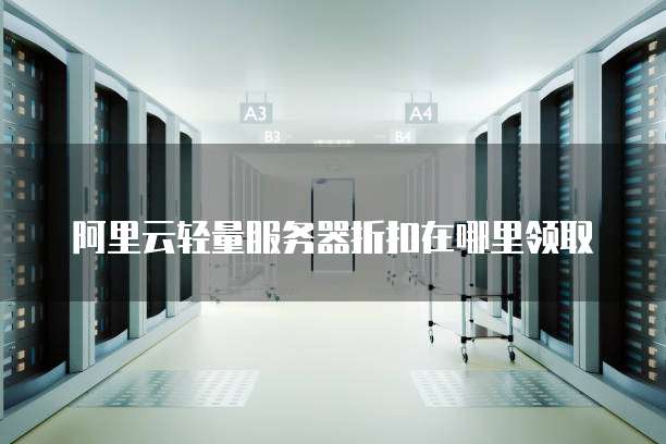 阿里云轻量服务器折扣在哪里领取
