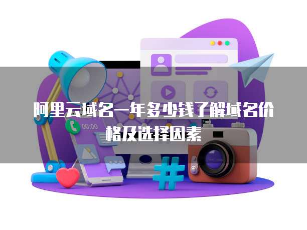 阿里云域名一年多少钱了解域名价格及选择因素