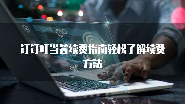 钉钉叮当答续费指南轻松了解续费方法