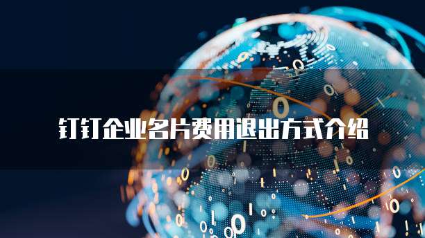 钉钉企业名片费用退出方式介绍